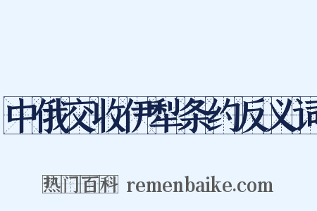 中俄交收伊犁条约反义词是什么意思的图片